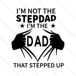 im not the step dad im the dad that stepped up svg, fathers day svg, dad svg, step dad svg, stepped up dad