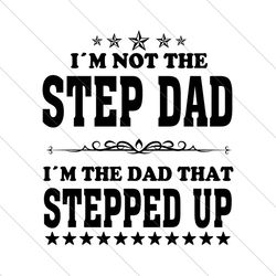 Im Not The Step Dad Im The Dad That Stepped Up Svg, Fathers Day Svg, Dad Svg, Step Dad Svg, Stepped Up Dad Svg