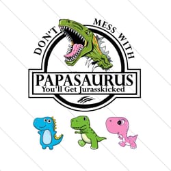 dont mess with papasaurus youll get jurasskicked svg, fathers day svg, papasaurus svg, papa svg, grandpa svg
