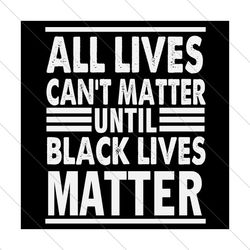 All Lives Cant Matter Until Black Lives Matter Svg, Juneteenth Svg, Black Lives Matter, Black Freedom Svg, Freeish Svg,