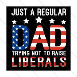 just a regular dad trying not to raise liberals svg, fathers day svg, dad svg, regular dad svg, raise liberals svg