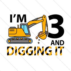 Im 3 And Digging It Excavator Birthday Svg