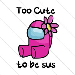 too cute to be sus svg, trending svg, among us svg, cute among us, among us svg file digtal