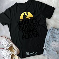 worlds okayest tennis player shirt tennis play tee badminton unisex t-shirt