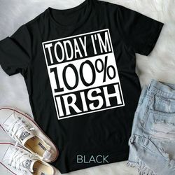today i'm 100 percent irish men women kids st patricks day unisex t-shirt