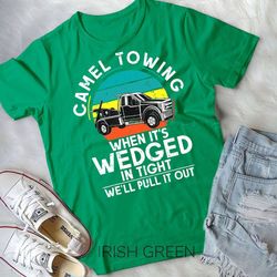 camel towing when its wedged in tight we will pull it out unisex t-shirt