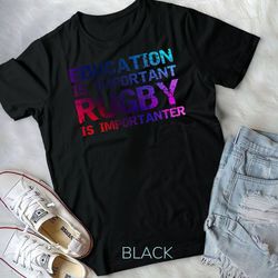 funny rugby gift education is important rugby is importanter unisex t-shirt