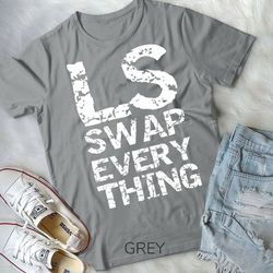 ls swap everything t shirt, car enthusiast & mechanic unisex t-shirt