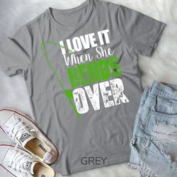 i love it when she bends over funny fishing shirt unisex t-shirt