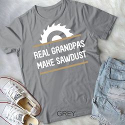 real grandpas make sawdust woodwork carpenter woodman gift t-shirtunisex t-shirt