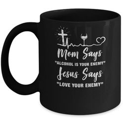mom says alcohol is your enemy jesus says love wine mug