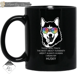 those who teach the most about humanity husky mugs, custom coffee mugs, personalised gifts