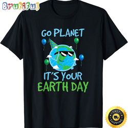 earth day shirt go planet its your earth day funny gift t-shirt