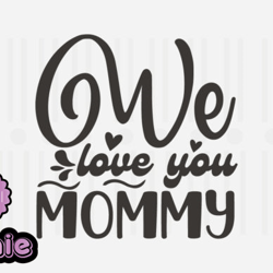 We Love You Mommy,Mothers Day SVG Design134