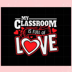 my classroom is full of love i teacher valentines , valentine svg,valentine day svg,valentine day,happy valentine