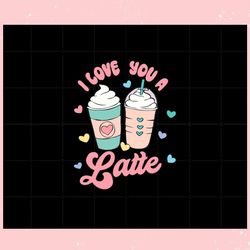 retro valentines day i love you a latte valentines day svg, valentine svg,valentine day svg,valentine day,happy valentin