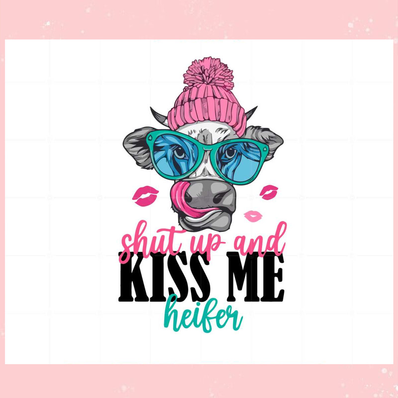 Shut Up And Kiss Me Heifer Funny Cute Heifer Svg Cutting Files.jpg