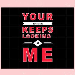 your boyfriend keeps looking at me couples valentines day svg, valentine svg,valentine day svg,valentine day,happy valen