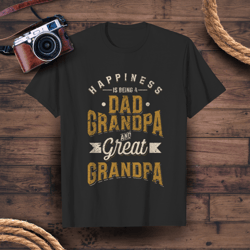 happiness is being a dad grandpa and great grandpa love family funny t-shirt