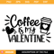 Coffee is My Valentine Svg, Coffee Lover Svg, Valentines Svg.jpg