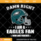 Damn Right I Am A Eagles Fan Now And Forever Svg.jpg