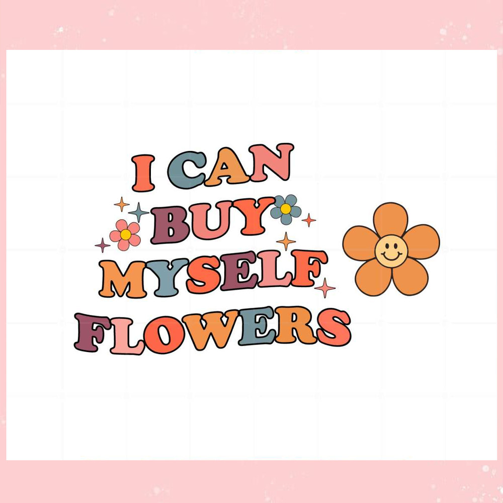 I Can Buy Myself Flowers Svg Files For Cricut Sublimation Files.jpg