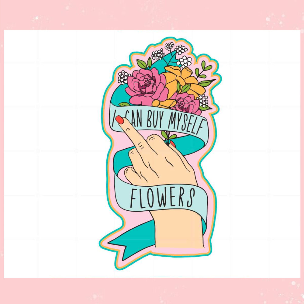 I Can Buy Myself Flowers Svg For Cricut Sublimation Files.jpg