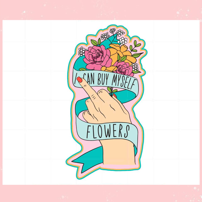 I Can Buy Myself Flowers Svg For Cricut Sublimation Files.jpg