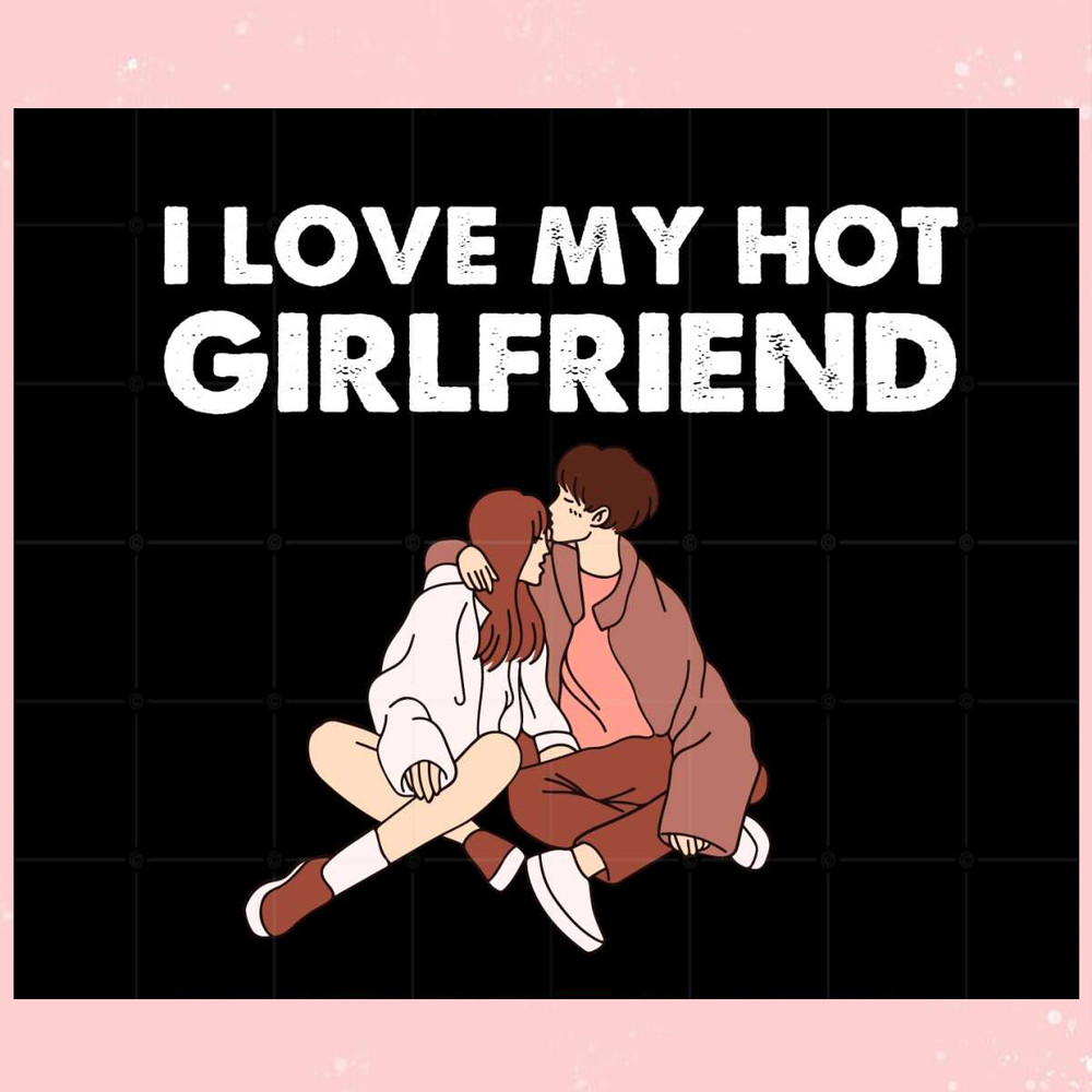 I Love My Hot Girlfriend Happy Valentine Day Svg Cutting Files.jpg