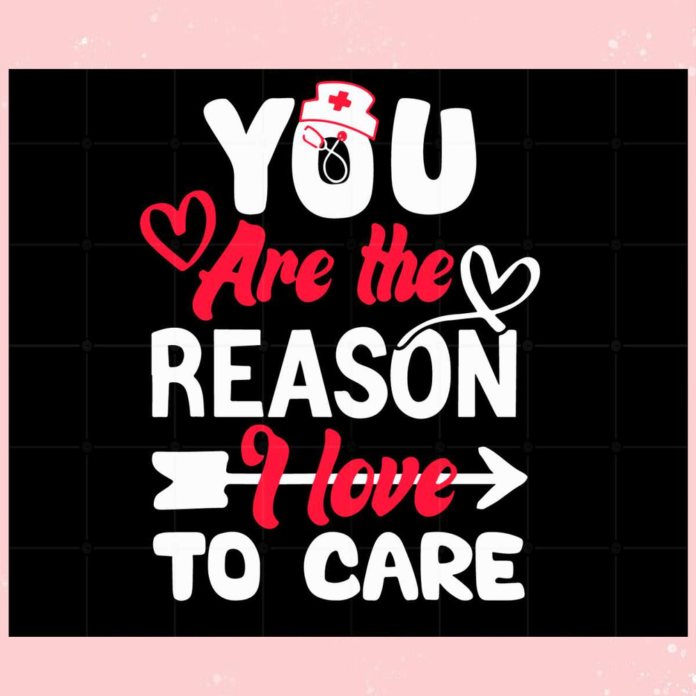 You Are The Reason I Love To Care Nurse Valentines Day Svg.jpg