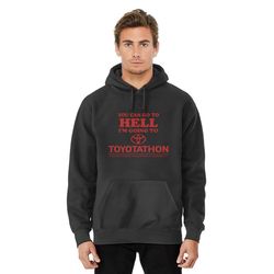 you can go to hell i'm going to toyotathon classic hoodie , i survived toyotathon meme hoodie pull over