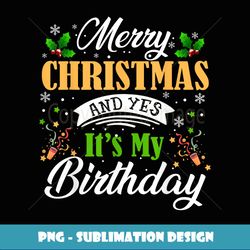 Merry Christmas and Yes It's My Birthday Matching Family - Unique Sublimation PNG Download