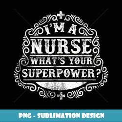 I'm a Nurse. What's your superpower cool t- for nurse - PNG Transparent Digital Download File for Sublimation