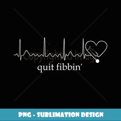 Funny medical Atrial Fibrillation - Nurse Quit Fibbin - Digital Sublimation Download File