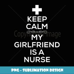 Keep Calm My Girlfriend Is A Nurse T for Boyfriend. - PNG Transparent Digital Download File for Sublimation