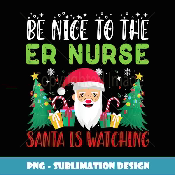 Be Nice to the ER NURSE Santa is Watching Xmas Holiday - Trendy Sublimation Digital Download