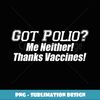 Got Polio Me Neither Thanks Vaccines! Pro Vaxx - Instant Sublimation Digital Download