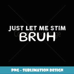 Funny Just Let Me Stim Bro Bruh Autism Month Awareness Tank Top - Special Edition Sublimation PNG File