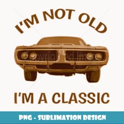 i'm not old i'm classic retro classic car muscle car lovers - png transparent sublimation design