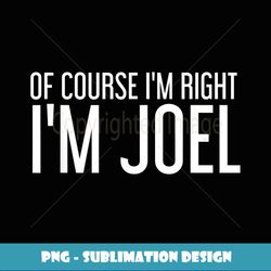 OF COURSE I'M RIGHT I'M JOEL Funny Gift Idea - Decorative Sublimation PNG File