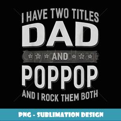 Graphic 365 I Have Two Titles Dad & Poppop Grandpa Men - High-Quality PNG Sublimation Download