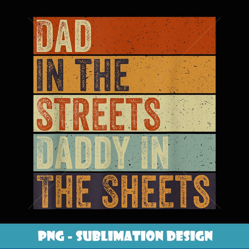 Dad in the Streets Daddy in the Sheets Funny Fatherus Day - Unique Sublimation PNG Download