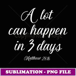A Lot Can Happen in 3 Days Easter Good Friday - Signature Sublimation PNG File