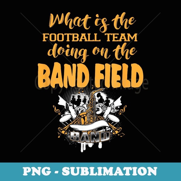 FUNNY WHY IS THE FOOTBALL TEAM ON THE BAND FIELD - Trendy Sublimation Digital Download