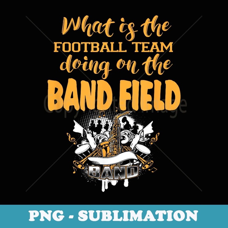 FUNNY WHY IS THE FOOTBALL TEAM ON THE BAND FIELD - Trendy Sublimation Digital Download