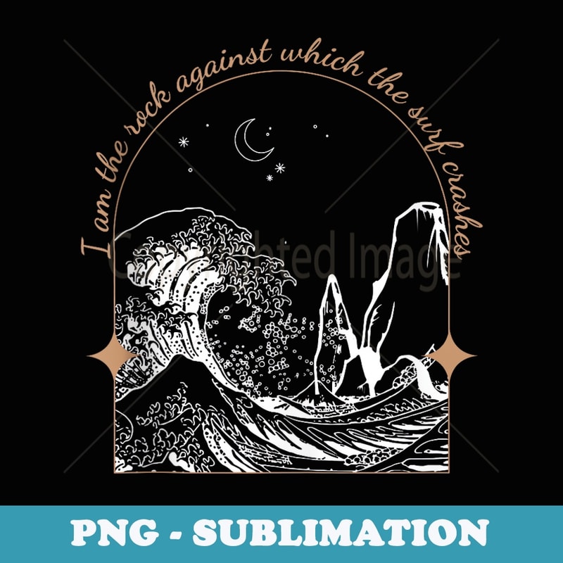 I Am The Rock Against Which The Surf Crashes - Aesthetic Sublimation Digital File