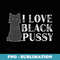 I Love Black Pussy Funny Saying Sarcastic - Elegant Sublimation PNG Download