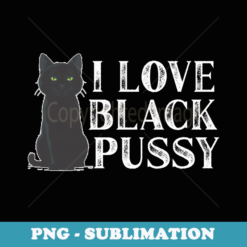 I Love Black Pussy Funny Saying Sarcastic - Elegant Sublimation PNG Download
