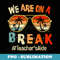 We Are On A Break Teachers Aide Summer Break Hello Summer - Modern Sublimation PNG File