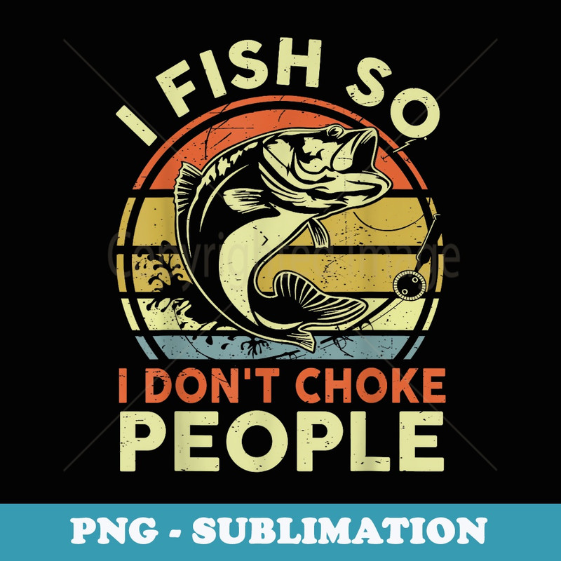 Funny I Fish So I Dont Choke People Bass Fishing - Modern Sublimation PNG File